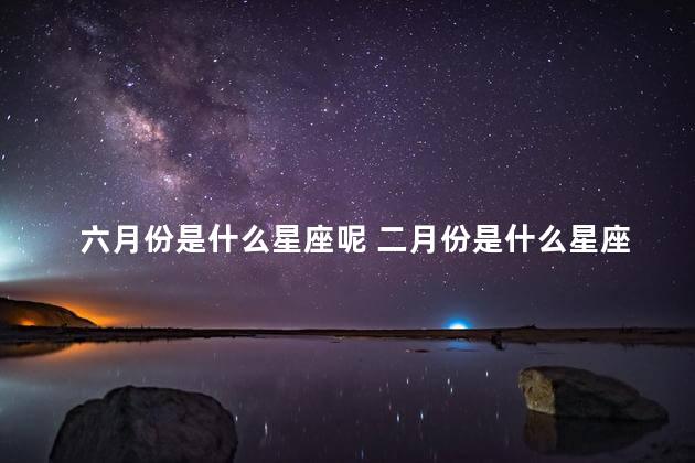 六月份是什么星座呢 二月份是什么星座